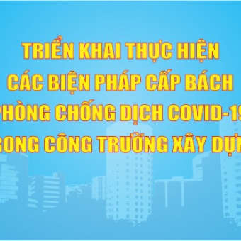 Triển khai thực hiện các biện pháp cấp bách phòng, chống dịch Covid-19 trong công trường xây dựng